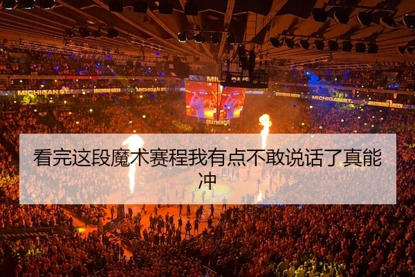 看完这段魔术赛程我有点不敢说话了真能冲
