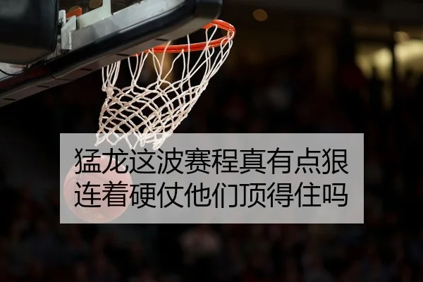 猛龙这波赛程真有点狠 连着硬仗他们顶得住吗