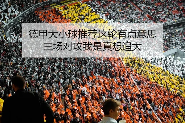 德甲大小球推荐这轮有点意思 三场对攻我是真想追大