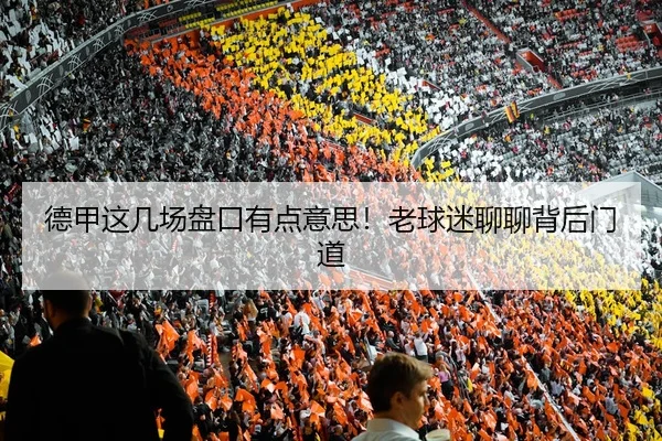 德甲这几场盘口有点意思！老球迷聊聊背后门道