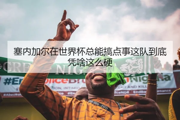 塞内加尔在世界杯总能搞点事这队到底凭啥这么硬