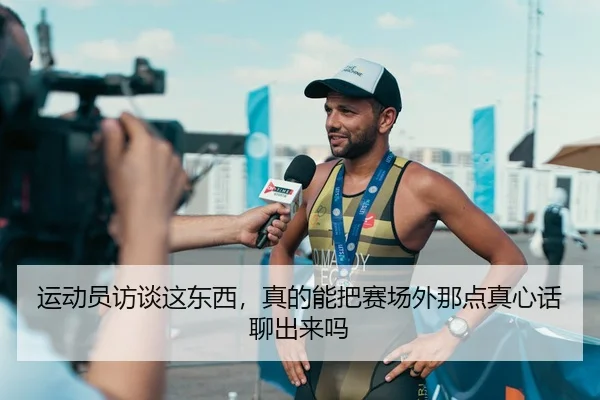 运动员访谈这东西，真的能把赛场外那点真心话聊出来吗