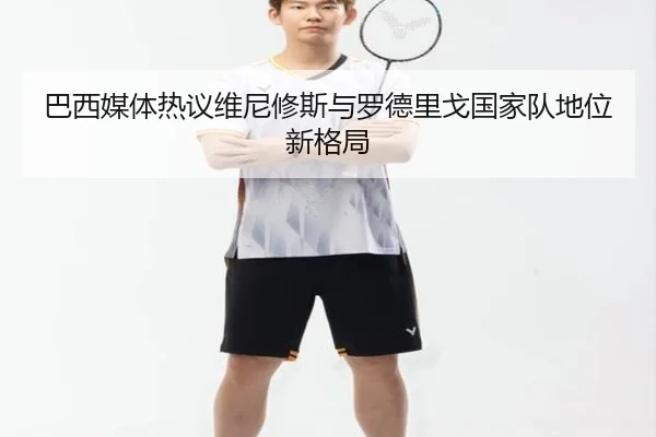 巴西媒体热议维尼修斯与罗德里戈国家队地位新格局
