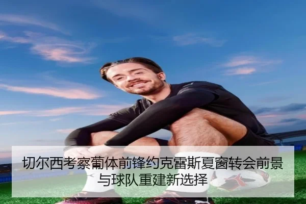 切尔西考察葡体前锋约克雷斯夏窗转会前景与球队重建新选择