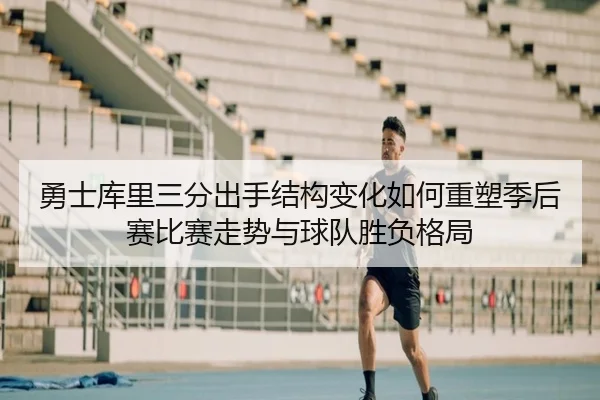 勇士库里三分出手结构变化如何重塑季后赛比赛走势与球队胜负格局