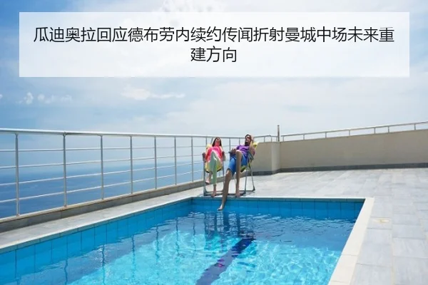瓜迪奥拉回应德布劳内续约传闻折射曼城中场未来重建方向