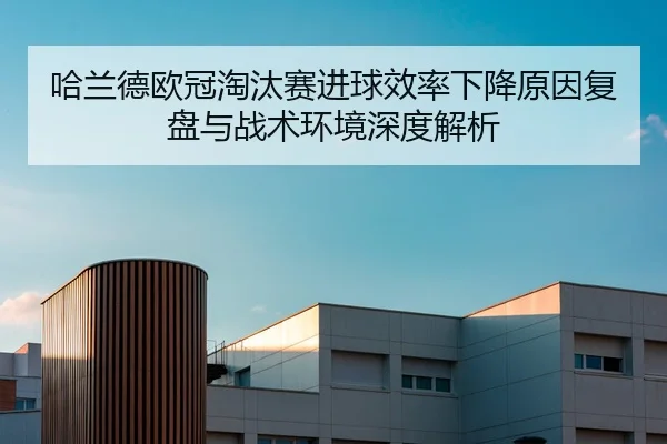 哈兰德欧冠淘汰赛进球效率下降原因复盘与战术环境深度解析