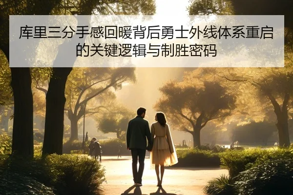 库里三分手感回暖背后勇士外线体系重启的关键逻辑与制胜密码