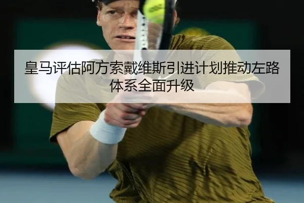皇马评估阿方索戴维斯引进计划推动左路体系全面升级